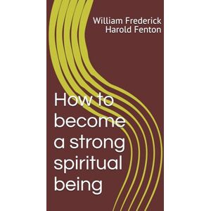 Fenton, William Frederick Harold How to become a strong spiritual being Fenton, William Frederick Harold How to become a strong spiritual being