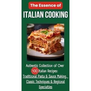Buona, Victoria The Essence of Italian Cooking: Authentic Collection of Over 100 Italian Recipes: Traditional Pasta & Sauce Making, Classic Techniques & Regional Specialties Buona, Victoria The Essence of Italian Cooking: Authentic Collection of Over 100 Italian Recipes: Traditional Pasta & Sauce Making, Classic Techniques & Regional Specialties