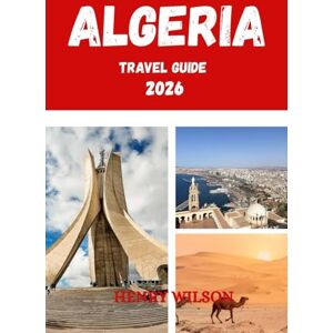 Wilson ALGERIA TRAVEL GUIDE 2026: 7 Must-See Destinations, Insider Tips & Cultural Secrets for an Unforgettable Journey. Wilson ALGERIA TRAVEL GUIDE 2026: 7 Must-See Destinations, Insider Tips & Cultural Secrets for an Unforgettable Journey.