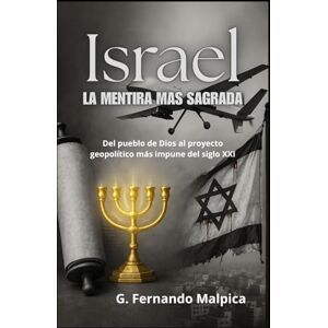 Malpica, G. Fernando Israel La mentira más sagrada: Del pueblo de Dios al proyecto geopolítico más impune del siglo XXI Malpica, G. Fernando Israel La mentira más sagrada: Del pueblo de Dios al proyecto geopolítico más impune del siglo XXI