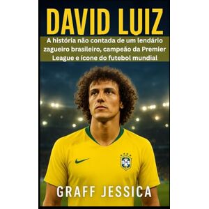 Jessica, Graff DAVID LUIZ: A história não contada de um lendário zagueiro brasileiro, campeão da Premier League e ícone do futebol mundial Jessica, Graff DAVID LUIZ: A história não contada de um lendário zagueiro brasileiro, campeão da Premier League e ícone do futebol mundial