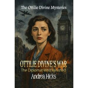 Hicks, Andrea OTTILIE DIVINE'S WAR The Diplomat Who Vanished: The Ottilie Divine Mysteries: 01 Hicks, Andrea OTTILIE DIVINE'S WAR The Diplomat Who Vanished: The Ottilie Divine Mysteries: 01