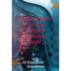Kordzadeh, Dr Ali The Final Hour: "Vascular Surgery Question Bank Kordzadeh, Dr Ali The Final Hour: "Vascular Surgery Question Bank