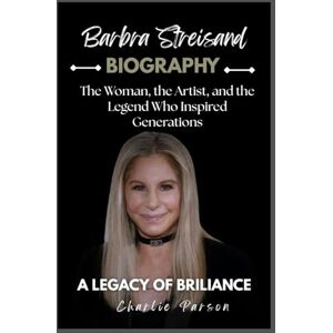 PARSON, CHARLIE BARBRA STREISAND BIOGRAPHY: The Woman, the Artist, and the Legend Who Inspired Generations PARSON, CHARLIE BARBRA STREISAND BIOGRAPHY: The Woman, the Artist, and the Legend Who Inspired Generations