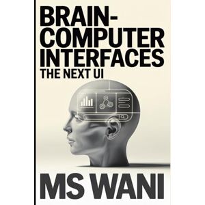 WANI, MR MS Brain-Computer Interfaces The Next UI: An Exploration of the Future of Human-Computer Interaction and the Mind-Boggling Entrepreneurial Opportunities It Will Unleash Within the Next Decade WANI, MR MS Brain-Computer Interfaces The Next UI: An Exploration of the Future of Human-Computer Interaction and the Mind-Boggling Entrepreneurial Opportunities It Will Unleash Within the Next Decade