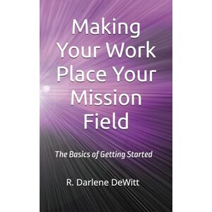 DeWitt, R. Darlene Making Your Work Place Your Mission Field: The Basics of Getting Started DeWitt, R. Darlene Making Your Work Place Your Mission Field: The Basics of Getting Started