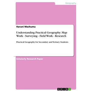 Machumu, Haruni Understanding Practical Geography: Map Work Surveying Field Work Research: Practical Geography for Secondary and Tertiary Students Machumu, Haruni Understanding Practical Geography: Map Work Surveying Field Work Research: Practical Geography for Secondary and Tertiary Students