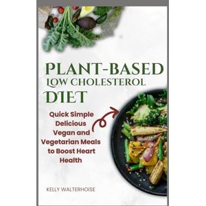 walterhoise, kelly Plant-Based Low Cholesterol Diet: Quick, Simple, Delicious Vegan and Vegetarian Meals to Boost Heart Health walterhoise, kelly Plant-Based Low Cholesterol Diet: Quick, Simple, Delicious Vegan and Vegetarian Meals to Boost Heart Health