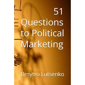 Lutsenko, Dmytro 51 questions to Political Marketing: 2 (Questions to Political Science) Lutsenko, Dmytro 51 questions to Political Marketing: 2 (Questions to Political Science)