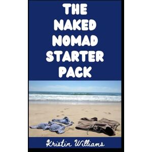 Williams, Kristin The Naked Nomad Starter Pack: Yes, You Can Become a Nudist Digital Nomad. Here’s How To Do It. (The Nude Living Chronicles) Williams, Kristin The Naked Nomad Starter Pack: Yes, You Can Become a Nudist Digital Nomad. Here’s How To Do It. (The Nude Living Chronicles)