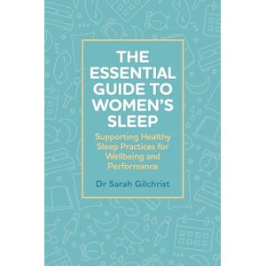 Gilchrist, Dr Sarah The Essential Guide to Women’s Sleep: Supporting Healthy Sleep Practices for Wellbeing and Performance Gilchrist, Dr Sarah The Essential Guide to Women’s Sleep: Supporting Healthy Sleep Practices for Wellbeing and Performance