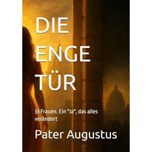 Augustus, Pater DIE ENGE TÜR: 33 Frauen. Ein "Ja", das alles verändert Augustus, Pater DIE ENGE TÜR: 33 Frauen. Ein "Ja", das alles verändert
