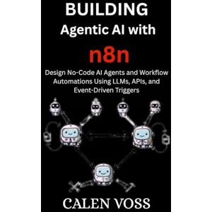 Voss Building Agentic AI with n8n: Design No-Code AI Agents and Workflow Automations Using LLMs, APIs, and Event-Driven Triggers Voss Building Agentic AI with n8n: Design No-Code AI Agents and Workflow Automations Using LLMs, APIs, and Event-Driven Triggers