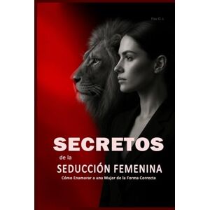 O. L, Flav Secretos de la Seducción Femenina: Cómo Enamorar a una Mujer de la Forma Correcta: Aprende a Ligar con Mujeres, Entender su Psicología y Crear Atracción Real de Forma Inteligente O. L, Flav Secretos de la Seducción Femenina: Cómo Enamorar a una Mujer de la Forma Correcta: Aprende a Ligar con Mujeres, Entender su Psicología y Crear Atracción Real de Forma Inteligente
