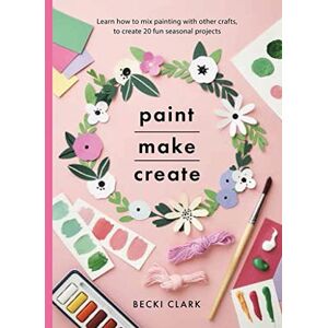 Becki Clark Paint, Make and Create: A Creative Guide with 25 Painting and Craft Projects (Crafts) Becki Clark Paint, Make and Create: A Creative Guide with 25 Painting and Craft Projects (Crafts)