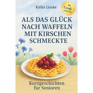 Lieske, Käthe Kurzgeschichten für Senioren in Großschrift Als das Glück nach Waffeln mit Kirschen schmeckte Erinnerungen aus Kindheit und Jugend Großdruck: ... große Schrift für entspanntes Lesevergnügen Lieske, Käthe Kurzgeschichten für Senioren in Großschrift Als das Glück nach Waffeln mit Kirschen schmeckte Erinnerungen aus Kindheit und Jugend Großdruck: ... große Schrift für entspanntes Lesevergnügen