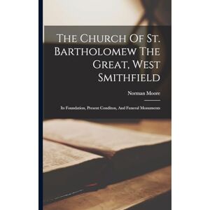 Norman The Church Of St. Bartholomew The Great, West Smithfield: Its Foundation, Present Conditon, And Funeral Monuments Norman The Church Of St. Bartholomew The Great, West Smithfield: Its Foundation, Present Conditon, And Funeral Monuments