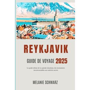 Schwarz, Melanie REYKJAVIK GUIDE DE VOYAGE 2025: Le guide ultime de la capitale islandaise, des monuments incontournables aux endroits secrets Schwarz, Melanie REYKJAVIK GUIDE DE VOYAGE 2025: Le guide ultime de la capitale islandaise, des monuments incontournables aux endroits secrets