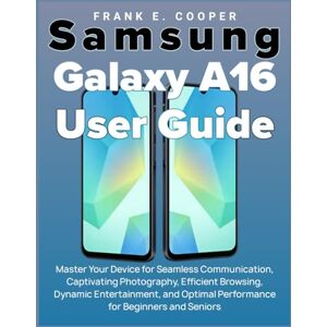 COOPER, FRANK E. Samsung Galaxy A16 User Guide: Master Your Device for Seamless Communication, Captivating Photography, Efficient Browsing, Dynamic Entertainment, and Optimal Performance for Beginners and Seniors COOPER, FRANK E. Samsung Galaxy A16 User Guide: Master Your Device for Seamless Communication, Captivating Photography, Efficient Browsing, Dynamic Entertainment, and Optimal Performance for Beginners and Seniors