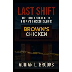 Brooks, Adrian L. Last Shift: The Untold Story of the Brown’s Chicken Killings Brooks, Adrian L. Last Shift: The Untold Story of the Brown’s Chicken Killings