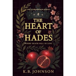 Johnson, K.B The Heart Of Hades: A modern Hades & Persephone retelling about pain, power, and the man who would ruin everything for her (The Underworld Series) Johnson, K.B The Heart Of Hades: A modern Hades & Persephone retelling about pain, power, and the man who would ruin everything for her (The Underworld Series)