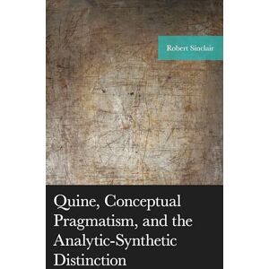 Lexington Books Quine, Conceptual Pragmatism, and the Analytic-Synthetic Distinction (American Philosophy Series) Lexington Books Quine, Conceptual Pragmatism, and the Analytic-Synthetic Distinction (American Philosophy Series)