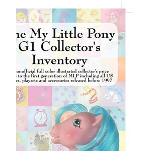 Hayes, Summer My Little Pony G1 Collector's Inventory: An Unofficial Full Color Illustrated Collector's Price Guide to the First Generation of Mlp Including All Hayes, Summer My Little Pony G1 Collector's Inventory: An Unofficial Full Color Illustrated Collector's Price Guide to the First Generation of Mlp Including All