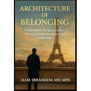 Ibraheem, Mam I Architecture of Belonging: A Neurologist’s European Journey Through Emotion, Innovation, and Leadership (From Baghdad to Boston — The Trilogy of the Human Physician) Ibraheem, Mam I Architecture of Belonging: A Neurologist’s European Journey Through Emotion, Innovation, and Leadership (From Baghdad to Boston — The Trilogy of the Human Physician)