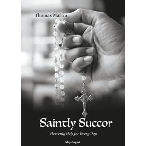 Martin, Thomas Saintly Succor Volume 2: Heavenly Help for Every Day May-August Martin, Thomas Saintly Succor Volume 2: Heavenly Help for Every Day May-August