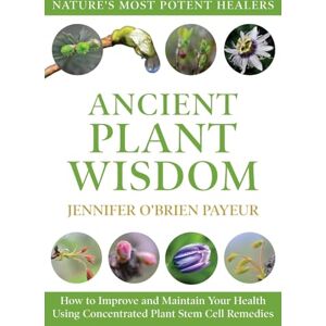 Payeur, Jennifer O'Brien Ancient Plant Wisdom: How to Improve and Maintain Your Health Using Concentrated Plant Stem Cell Remedies Payeur, Jennifer O'Brien Ancient Plant Wisdom: How to Improve and Maintain Your Health Using Concentrated Plant Stem Cell Remedies