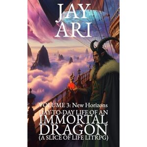 Ari, Jay Day-to-Day Life of an Immortal Dragon (A Slice-Of-Life LitRPG): Volume 3: New Horizons Ari, Jay Day-to-Day Life of an Immortal Dragon (A Slice-Of-Life LitRPG): Volume 3: New Horizons