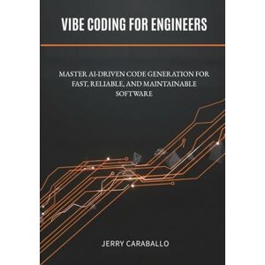 Caraballo, Jerry Vibe Coding for Engineers: Master AI-Driven Code Generation for Fast, Reliable, and Maintainable Software Caraballo, Jerry Vibe Coding for Engineers: Master AI-Driven Code Generation for Fast, Reliable, and Maintainable Software