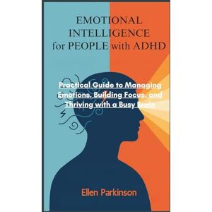 Parkinson, Ellen Emotional intelligence for people with ADHD: Practical Guide to Managing Emotions, Building Focus, and Thriving with a Busy Brain Parkinson, Ellen Emotional intelligence for people with ADHD: Practical Guide to Managing Emotions, Building Focus, and Thriving with a Busy Brain