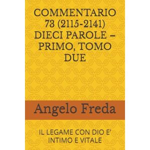 Freda, Angelo COMMENTARIO 73 (2115-2141) DIECI PAROLE – PRIMO, TOMO DUE: IL LEGAME CON DIO E’ INTIMO E VITALE (COMMENTARIO AL CATECHISMO DELLA CHIESA CATTOLICA) Freda, Angelo COMMENTARIO 73 (2115-2141) DIECI PAROLE – PRIMO, TOMO DUE: IL LEGAME CON DIO E’ INTIMO E VITALE (COMMENTARIO AL CATECHISMO DELLA CHIESA CATTOLICA)