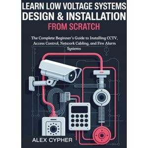 CYPHER, ALEX Learn low Voltage Systems Design & Installation from Scratch: The Complete Beginner’s Guide to Installing CCTV, Access Control, Network Cabling, and Fire Alarm Systems CYPHER, ALEX Learn low Voltage Systems Design & Installation from Scratch: The Complete Beginner’s Guide to Installing CCTV, Access Control, Network Cabling, and Fire Alarm Systems
