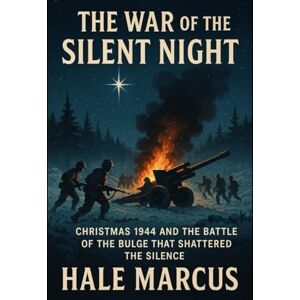 Marcus, Hale The War of the Silent Night: Christmas 1944 and the Battle of the Bulge That Shattered the Silence Marcus, Hale The War of the Silent Night: Christmas 1944 and the Battle of the Bulge That Shattered the Silence