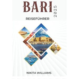 WILLIAMS, NIKITA Bari REISEFÜHRER 2025: Ihr unverzichtbarer Begleiter für die Erkundung der besten Attraktionen und versteckten Schätze der Stadt WILLIAMS, NIKITA Bari REISEFÜHRER 2025: Ihr unverzichtbarer Begleiter für die Erkundung der besten Attraktionen und versteckten Schätze der Stadt