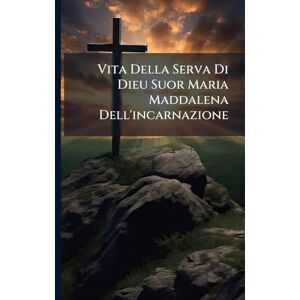 Anonymous Vita Della Serva Di Dieu Suor Maria Maddalena Dell'incarnazione Anonymous Vita Della Serva Di Dieu Suor Maria Maddalena Dell'incarnazione