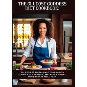 Scott The Glucose Goddess Diet Cookbook: 50+ Recipes to Balance Your Blood Sugar, Cut Cravings, and Feel Amazing With 21 Days Meal Plan Scott The Glucose Goddess Diet Cookbook: 50+ Recipes to Balance Your Blood Sugar, Cut Cravings, and Feel Amazing With 21 Days Meal Plan