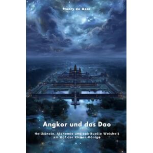 de Geer, Henry Angkor und das Dao: Heilkünste, Alchemie und spirituelle Weisheit am Hof der Khmer-Könige de Geer, Henry Angkor und das Dao: Heilkünste, Alchemie und spirituelle Weisheit am Hof der Khmer-Könige