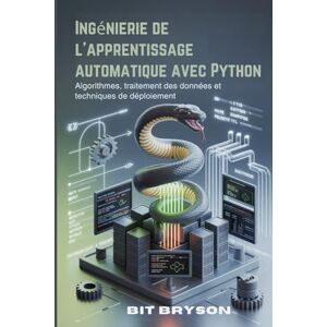 Bryson, Bit Ingénierie de l'apprentissage automatique avec Python: Algorithmes, traitement des données et techniques de déploiement Bryson, Bit Ingénierie de l'apprentissage automatique avec Python: Algorithmes, traitement des données et techniques de déploiement