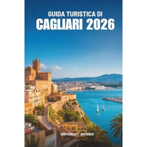 Buckner, Hortencia T. GUIDA TURISTICA DI CAGLIARI 2026: Il viaggio di un semplice viaggiatore attraverso il soleggiato Sud Italia Buckner, Hortencia T. GUIDA TURISTICA DI CAGLIARI 2026: Il viaggio di un semplice viaggiatore attraverso il soleggiato Sud Italia