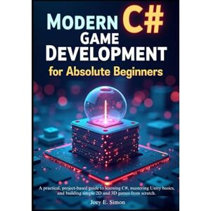 E. Simon, Joey Modern C# Game Development for Absolute Beginners: A practical, project-based guide to learning C#, mastering Unity basics, and building simple 2D and 3D games from scratch. E. Simon, Joey Modern C# Game Development for Absolute Beginners: A practical, project-based guide to learning C#, mastering Unity basics, and building simple 2D and 3D games from scratch.