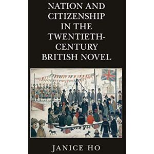 Ho, Janice Nation and Citizenship in the Twentieth-Century British Novel Ho, Janice Nation and Citizenship in the Twentieth-Century British Novel