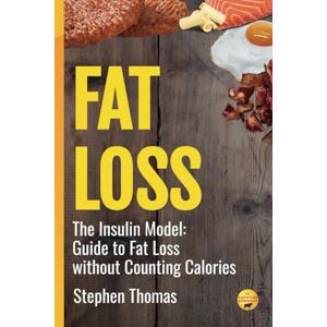 Thomas BSc. (Hons.), Stephen Fat Loss: The Insulin Model: Your Guide to Fat Loss without Counting Calories Thomas BSc. (Hons.), Stephen Fat Loss: The Insulin Model: Your Guide to Fat Loss without Counting Calories