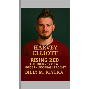 M. Rivera, Billy Harvey Elliott: Rising Red The Journey of a Modern Football Prodigy M. Rivera, Billy Harvey Elliott: Rising Red The Journey of a Modern Football Prodigy