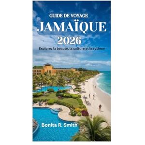 Smith, Bonita R. GUIDE DE VOYAGE JAMAÏQUE 2026: Explorez la beauté, la culture et le rythme Smith, Bonita R. GUIDE DE VOYAGE JAMAÏQUE 2026: Explorez la beauté, la culture et le rythme