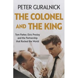 Guralnick, Peter The Colonel and the King: Tom Parker, Elvis Presley and the Partnership that Rocked the World Guralnick, Peter The Colonel and the King: Tom Parker, Elvis Presley and the Partnership that Rocked the World
