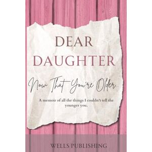 Group, Wells Publishing Dear Daughter, Now That You're Older: A Memoir of All the Things I Couldn't Tell the Younger You Group, Wells Publishing Dear Daughter, Now That You're Older: A Memoir of All the Things I Couldn't Tell the Younger You