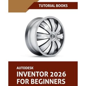 T Kishore Autodesk Inventor 2026 For Beginners: Step-by-Step Tutorials to Learn Essential Skills T Kishore Autodesk Inventor 2026 For Beginners: Step-by-Step Tutorials to Learn Essential Skills